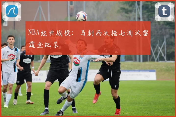 NBA经典战役：马刺西决抢七淘汰雷霆全纪录