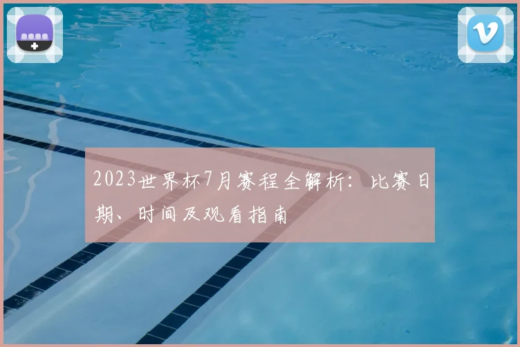 2023世界杯7月赛程全解析:比赛日期、时间及观看指南