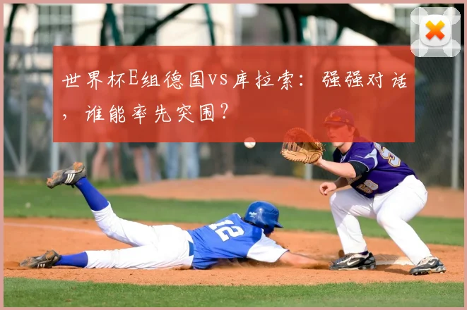 世界杯E组德国vs库拉索：强强对话，谁能率先突围？