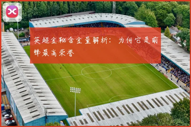 英超金靴含金量解析：为何它是前锋最高荣誉