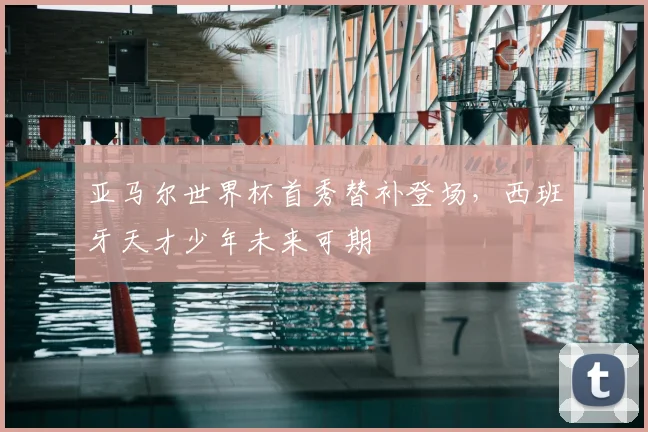 亚马尔世界杯首秀替补登场，西班牙天才少年未来可期