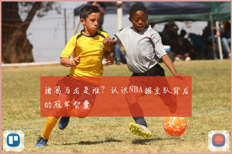 诸葛马龙是谁？认识NBA掘金队背后的冠军智囊