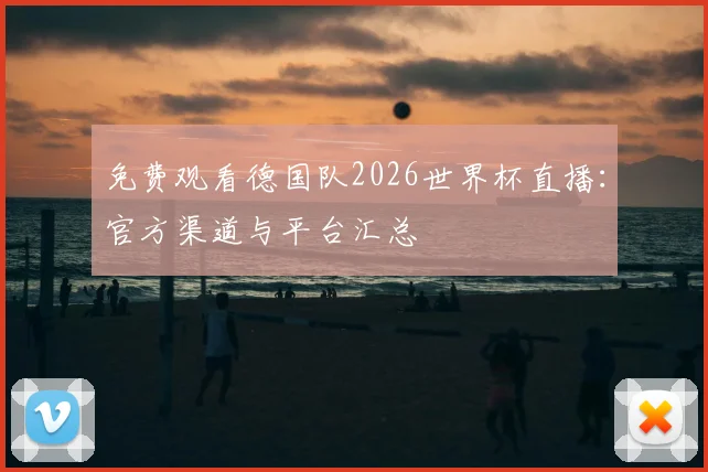 免费观看德国队2026世界杯直播:官方渠道与平台汇总