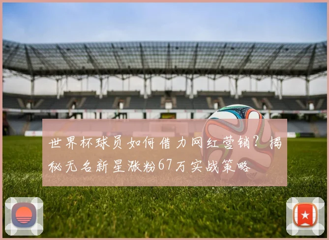 世界杯球员如何借力网红营销？揭秘无名新星涨粉67万实战策略