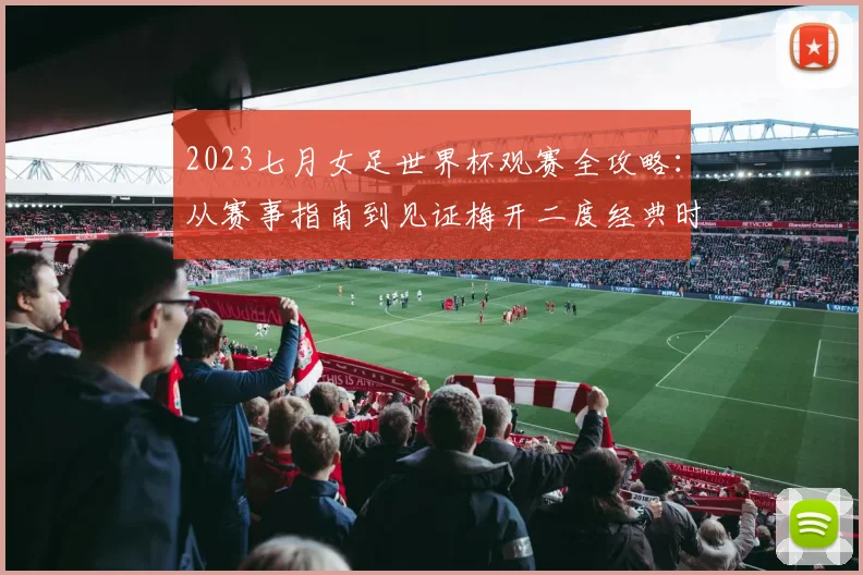 2023七月女足世界杯观赛全攻略:从赛事指南到见证梅开二度经典时刻