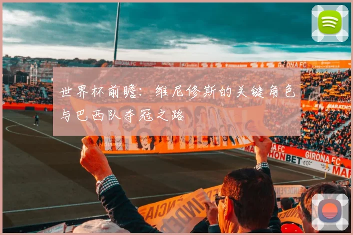 世界杯前瞻：维尼修斯的关键角色与巴西队夺冠之路