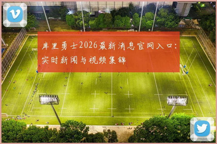 库里勇士2026最新消息官网入口：实时新闻与视频集锦