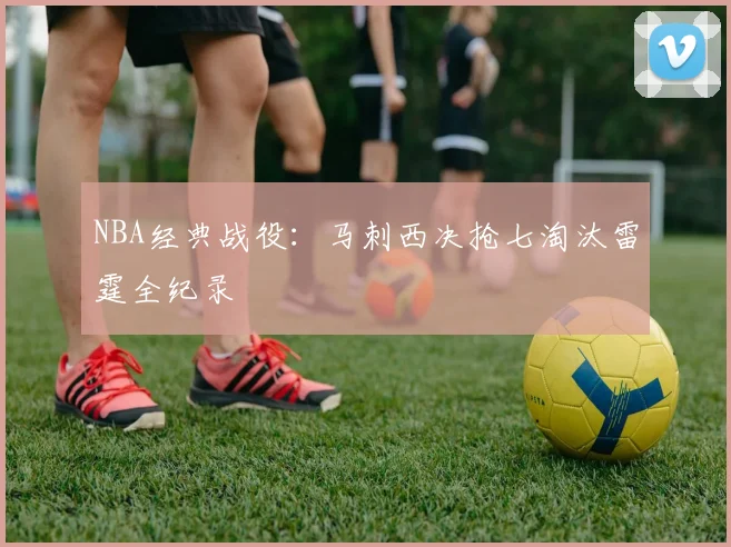 NBA经典战役：马刺西决抢七淘汰雷霆全纪录